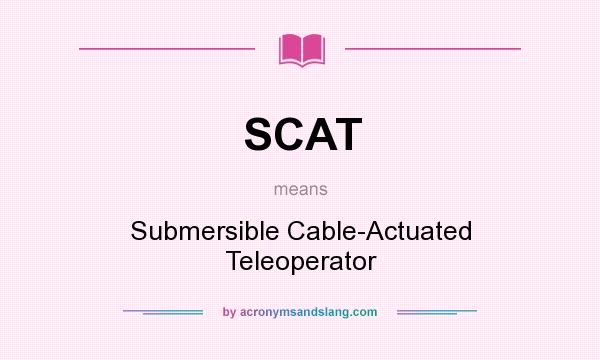 What does SCAT mean? It stands for Submersible Cable-Actuated Teleoperator