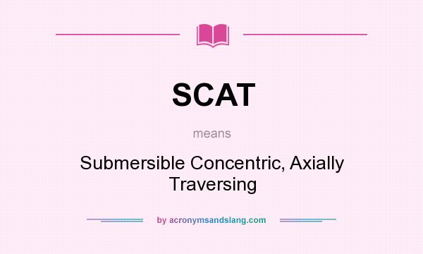 What does SCAT mean? It stands for Submersible Concentric, Axially Traversing