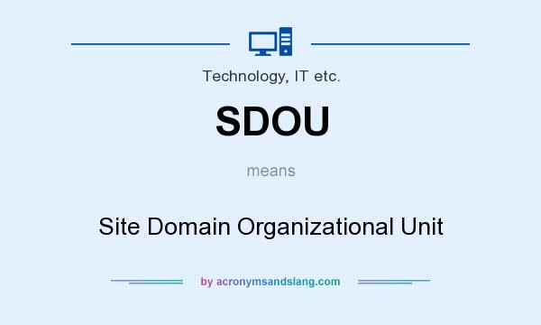 What does SDOU mean? It stands for Site Domain Organizational Unit