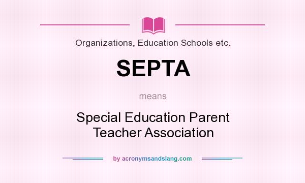 What does SEPTA mean? It stands for Special Education Parent Teacher Association