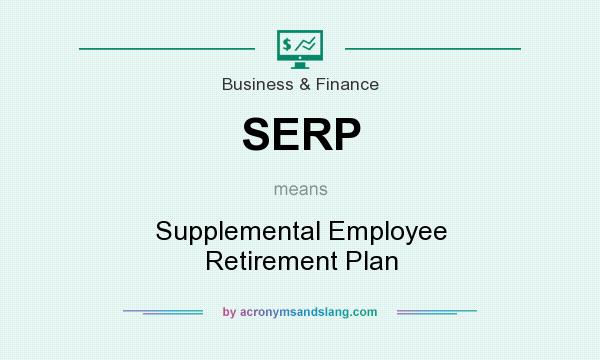 What does SERP mean? It stands for Supplemental Employee Retirement Plan