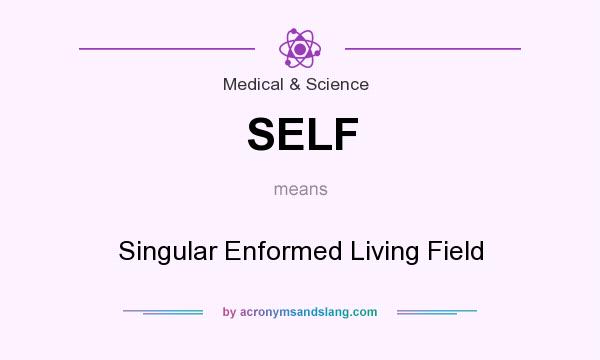 What does SELF mean? It stands for Singular Enformed Living Field