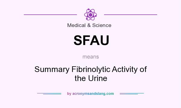 What does SFAU mean? It stands for Summary Fibrinolytic Activity of the Urine
