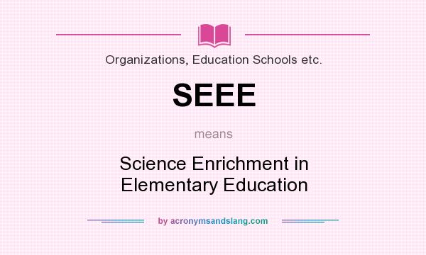 What does SEEE mean? It stands for Science Enrichment in Elementary Education