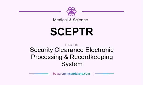 What does SCEPTR mean? It stands for Security Clearance Electronic Processing & Recordkeeping System