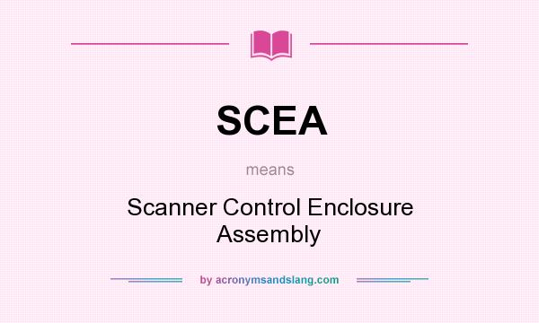 What does SCEA mean? It stands for Scanner Control Enclosure Assembly