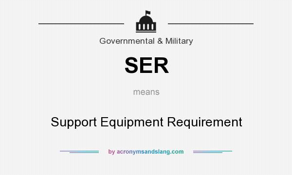 What does SER mean? It stands for Support Equipment Requirement