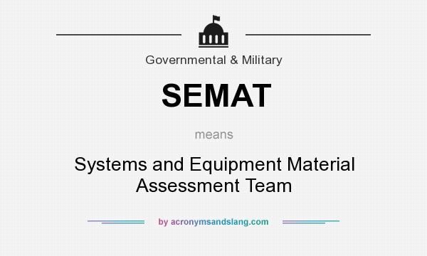 What does SEMAT mean? It stands for Systems and Equipment Material Assessment Team