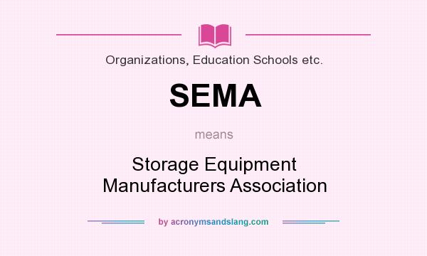 What does SEMA mean? It stands for Storage Equipment Manufacturers Association