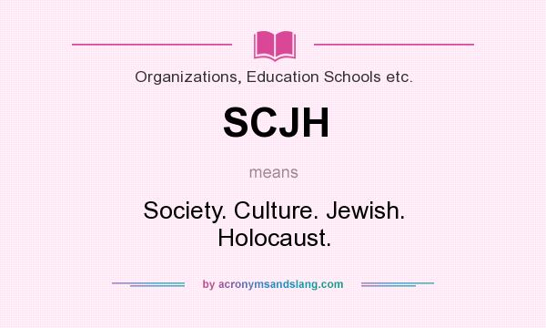 What does SCJH mean? It stands for Society. Culture. Jewish. Holocaust.
