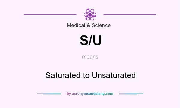 What does S/U mean? It stands for Saturated to Unsaturated