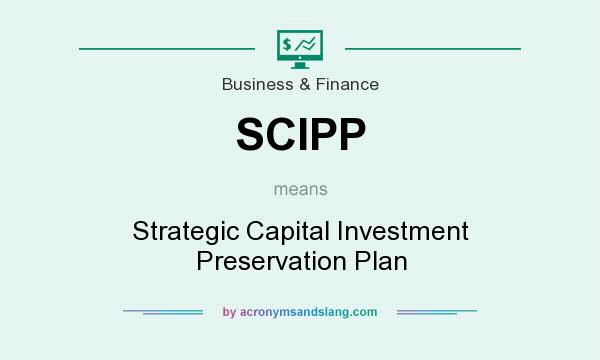 What does SCIPP mean? It stands for Strategic Capital Investment Preservation Plan