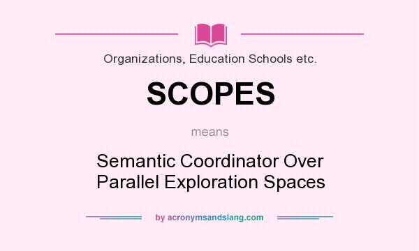 What does SCOPES mean? It stands for Semantic Coordinator Over Parallel Exploration Spaces