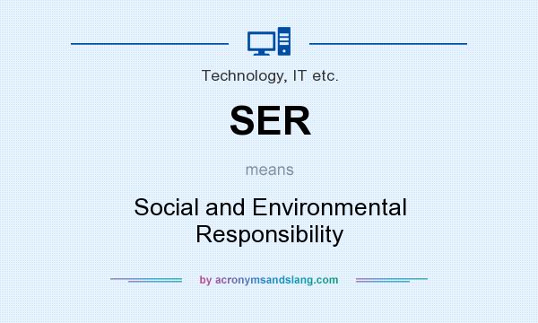 What does SER mean? It stands for Social and Environmental Responsibility