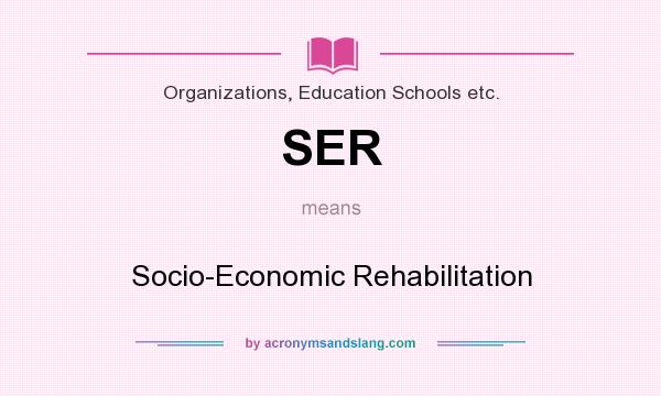 What does SER mean? It stands for Socio-Economic Rehabilitation