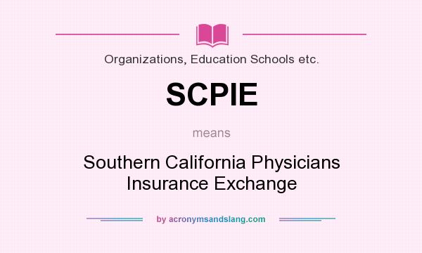 What does SCPIE mean? It stands for Southern California Physicians Insurance Exchange