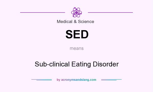 What does SED mean? It stands for Sub-clinical Eating Disorder