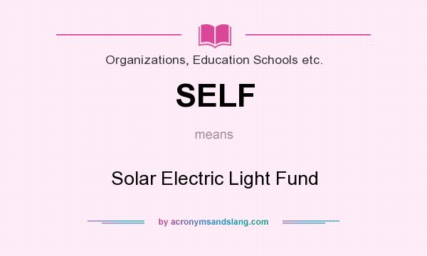 What does SELF mean? It stands for Solar Electric Light Fund
