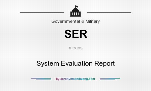 What does SER mean? It stands for System Evaluation Report