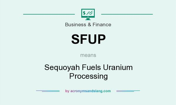 What does SFUP mean? It stands for Sequoyah Fuels Uranium Processing