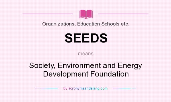 What does SEEDS mean? It stands for Society, Environment and Energy Development Foundation