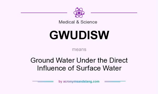 What does GWUDISW mean? It stands for Ground Water Under the Direct Influence of Surface Water