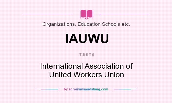 What does IAUWU mean? It stands for International Association of United Workers Union