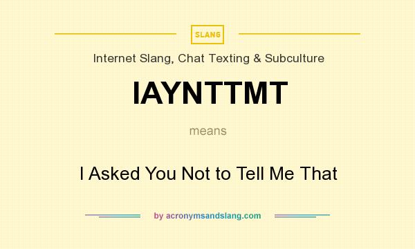 What does IAYNTTMT mean? It stands for I Asked You Not to Tell Me That