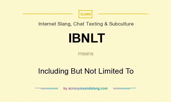 What does IBNLT mean? It stands for Including But Not Limited To