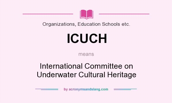 What does ICUCH mean? It stands for International Committee on Underwater Cultural Heritage