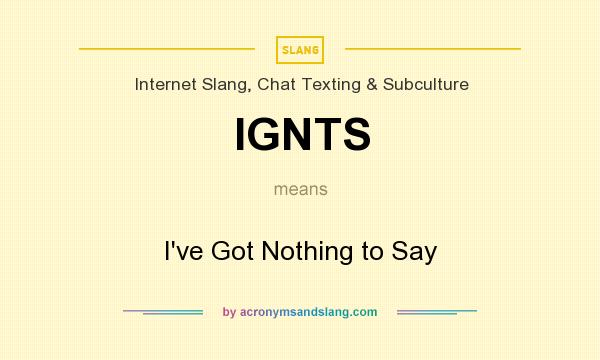 What does IGNTS mean? It stands for I`ve Got Nothing to Say