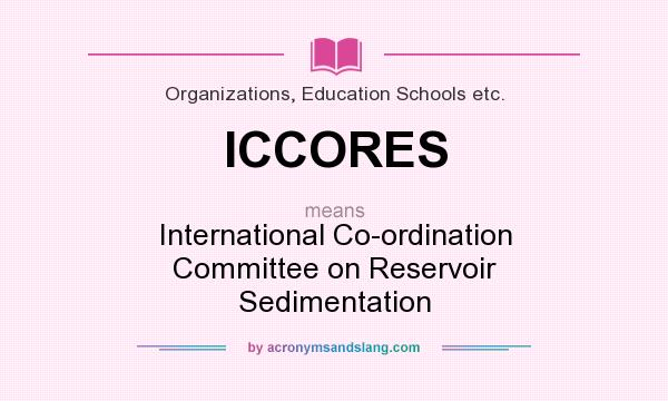 What does ICCORES mean? It stands for International Co-ordination Committee on Reservoir Sedimentation