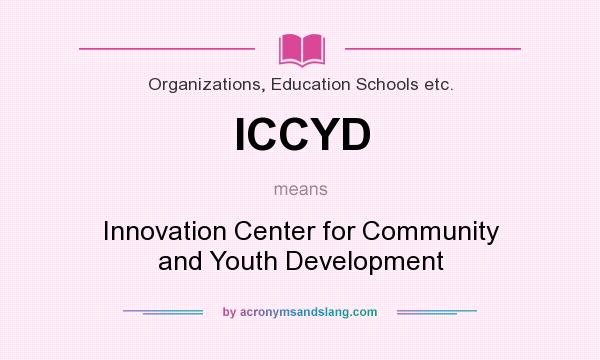 What does ICCYD mean? It stands for Innovation Center for Community and Youth Development