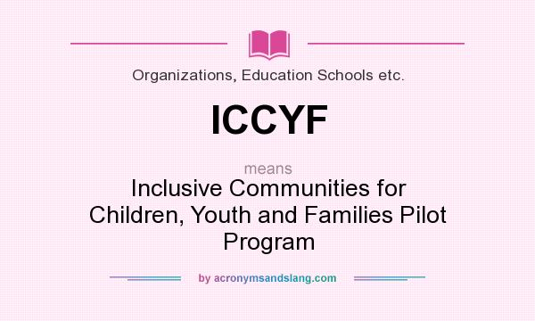 What does ICCYF mean? It stands for Inclusive Communities for Children, Youth and Families Pilot Program