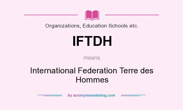 What does IFTDH mean? It stands for International Federation Terre des Hommes