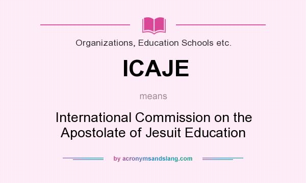 What does ICAJE mean? It stands for International Commission on the Apostolate of Jesuit Education