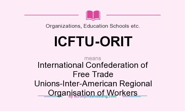What does ICFTU-ORIT mean? It stands for International Confederation of Free Trade Unions-Inter-American Regional Organisation of Workers