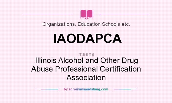 What does IAODAPCA mean? It stands for Illinois Alcohol and Other Drug Abuse Professional Certification Association