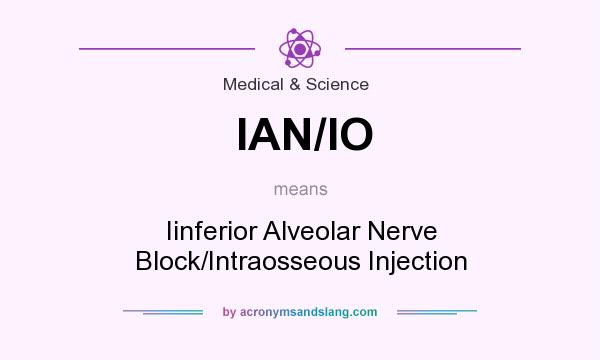 What does IAN/IO mean? It stands for Iinferior Alveolar Nerve Block/Intraosseous Injection