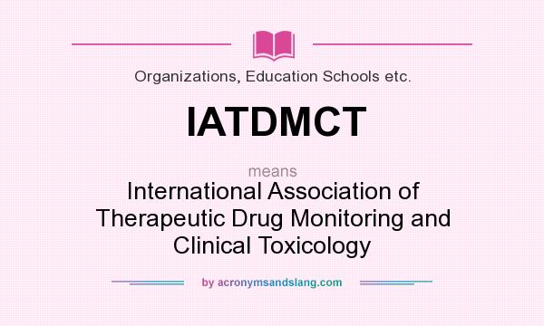 What does IATDMCT mean? It stands for International Association of Therapeutic Drug Monitoring and Clinical Toxicology