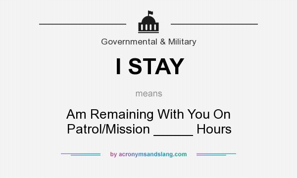 What does I STAY mean? It stands for Am Remaining With You On Patrol/Mission _____ Hours