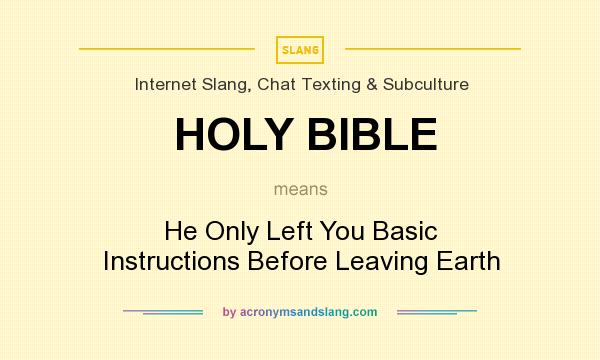 What does HOLY BIBLE mean? It stands for He Only Left You Basic Instructions Before Leaving Earth