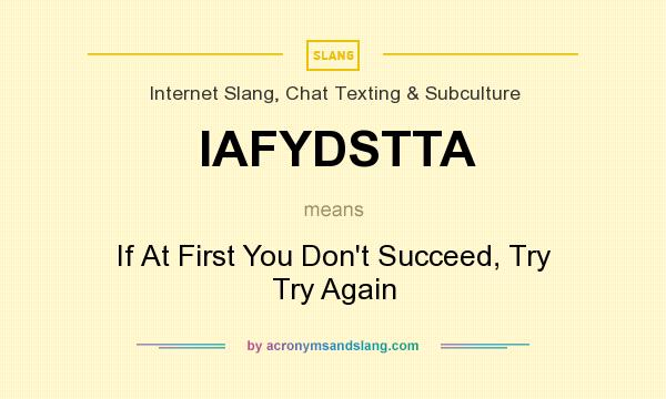 What does IAFYDSTTA mean? It stands for If At First You Don`t Succeed, Try Try Again