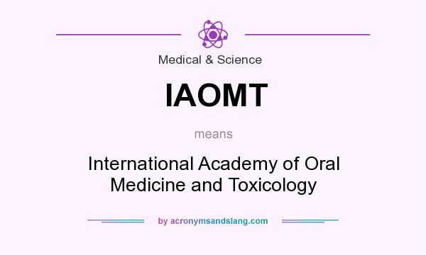 What does IAOMT mean? It stands for International Academy of Oral Medicine and Toxicology