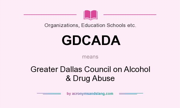 What does GDCADA mean? It stands for Greater Dallas Council on Alcohol & Drug Abuse