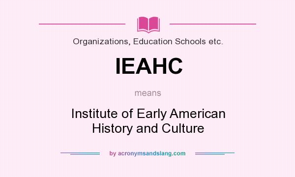 What does IEAHC mean? It stands for Institute of Early American History and Culture