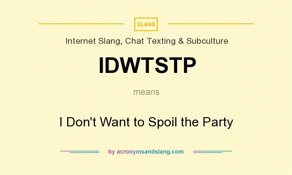 What does IDWTSTP mean? It stands for I Don`t Want to Spoil the Party