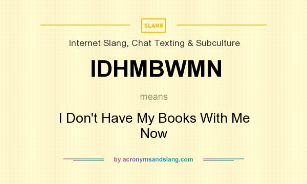 What does IDHMBWMN mean? It stands for I Don`t Have My Books With Me Now