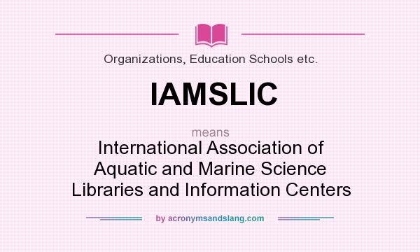 What does IAMSLIC mean? It stands for International Association of Aquatic and Marine Science Libraries and Information Centers
