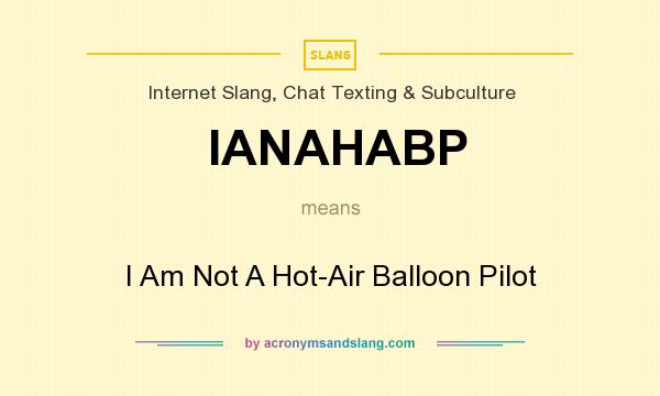 What does IANAHABP mean? It stands for I Am Not A Hot-Air Balloon Pilot